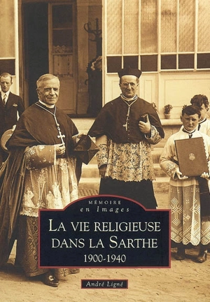 La vie religieuse dans la Sarthe : 1900-1940 - André Ligné