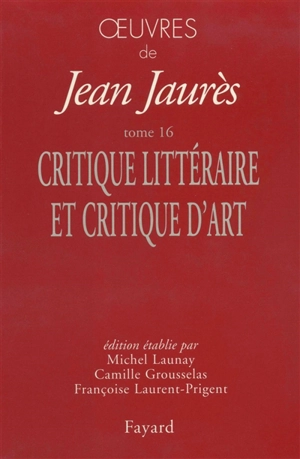 Oeuvres de Jean Jaurès. Vol. 16. Critique littéraire et critique d'art - Jean Jaurès