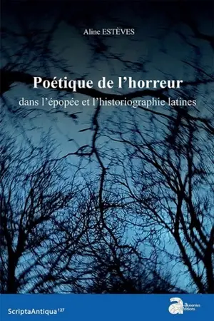 Poétique de l'horreur dans l'épopée et l'historiographie latines - Aline Estèves