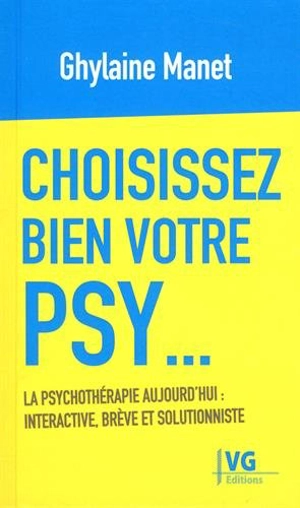 Choisissez bien votre psy... : la psychothérapie aujourd'hui : interactive, brève et solutionniste - Ghylaine Manet