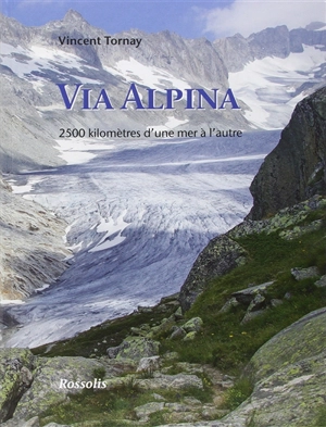 Via alpina : 2.500 kilomètres d'une mer à l'autre - Vincent Tornay