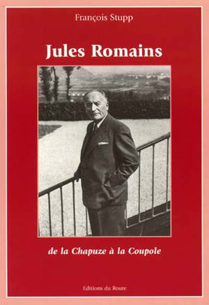 Jules Romains : de la Chapuze à la Coupole - François Stupp