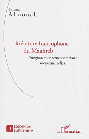 Littérature francophone du Maghreb : imaginaire et représentations socioculturelles - Fatima Ahnouch