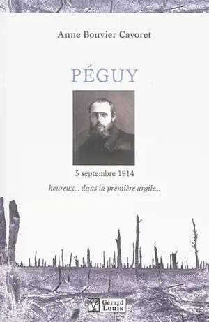 Péguy, l'épreuve du feu : 5 septembre 1914 : heureux... dans la première argile - Anne Bouvier Cavoret