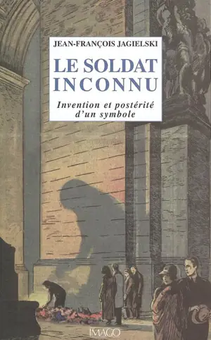 Le soldat inconnu : invention et postérité d'un symbole - Jean-François Jagielski