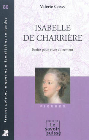 Isabelle de Charrière : écrire pour vivre autrement - Valérie Cossy