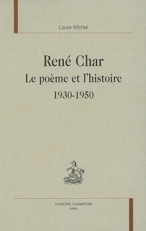 René Char : le poème et l'histoire, 1930-1950 - Laure Michel