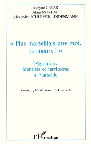 Plus marseillais que moi, tu meurs ! : migrations, identités et territoires à Marseille - Jocelyne Cesari