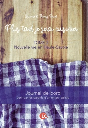 Plus tard je serai cuisinier : journal de bord écrit par les parents d'un enfant autiste. Vol. 2. Nouvelle vie en Haute-Savoie - Laurence Rivat