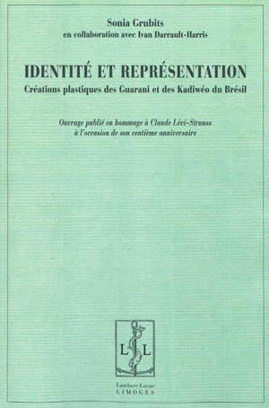 Identité et représentation : créations plastiques des Guarani et des Kadiwéo du Brésil : en hommage à Claude Lévi-Strauss à l'occasion de son centième anniversaire - Sonia Grubits Gonçalves de Oliveira