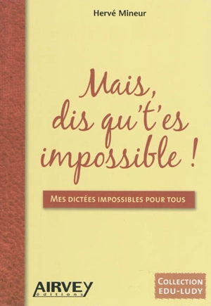 Mais, dis qu't'es impossible ! : mes dictées impossibles pour tous - Hervé Mineur