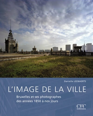 L'image de la ville : Bruxelles et ses photographes des années 1850 à nos jours - Danielle Leenaerts