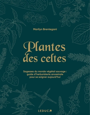 Plantes des Celtes : sagesses du monde végétal sauvage : guide d'herboristerie ancestrale pour se soigner aujourd'hui - Marilyn Brentegani