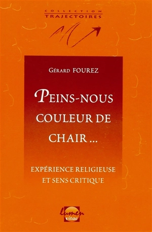 Peins-nous couleur de chair... : expérience religieuse et sens critique - Gérard Fourez