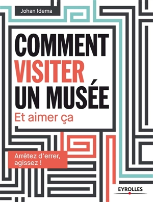 Comment visiter un musée et aimer ça : arrêtez d'errer, agissez ! - Johan Idema