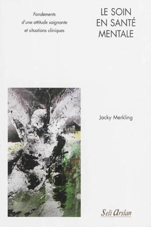 Le soin en santé mentale : fondements d'une attitude soignante et situations cliniques - Jacky Merkling