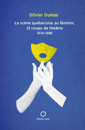 La scène québécoise au féminin, 12 coups de théâtre, 1974-1988 - Dumas, Olivier