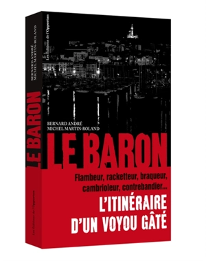 Le baron : l'itinéraire d'un voyou gâté : flambeur, racketteur, braqueur, cambrioleur, contrebandier... - Bernard André