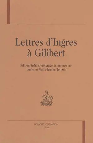 Lettres d'Ingres à Gilibert - Jean-Auguste-Dominique Ingres