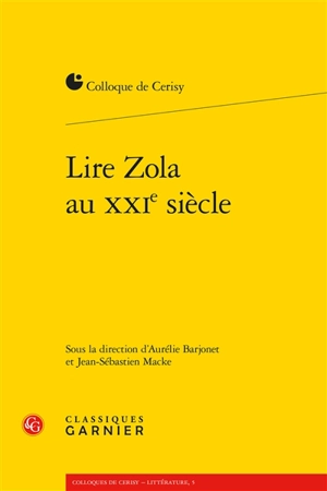 Lire Zola au XXIe siècle : actes du colloque de Cerisy-la-Salle, du 23 au 30 juin 2016 - Centre culturel international (Cerisy-la-Salle, Manche). Colloque (2016)