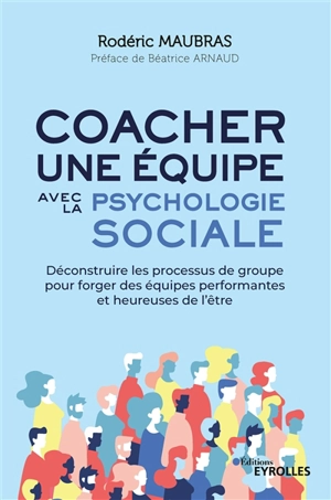 Coacher une équipe avec la psychologie sociale : déconstruire les processus de groupe pour forger des équipes performantes et heureuses de l'être - Rodéric Maubras