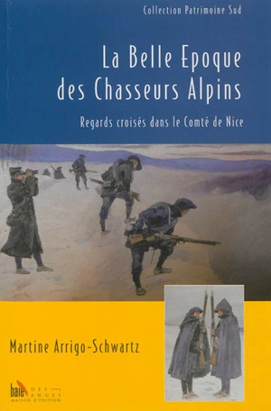 La Belle Epoque des chasseurs alpins : regards croisés dans le Comté de Nice - Martine Arrigo-Schwartz