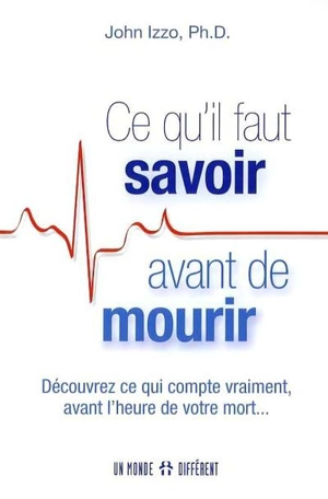 Ce qu'il faut savoir avant de mourir : découvrez ce qui compte vraiment, avant l'heure de votre mort... - John Izzo