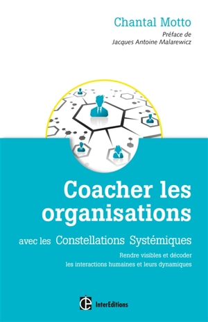 Coacher les organisations avec les constellations systémiques : rendre visibles et décoder les interactions humaines et leurs dynamiques - Chantal Motto
