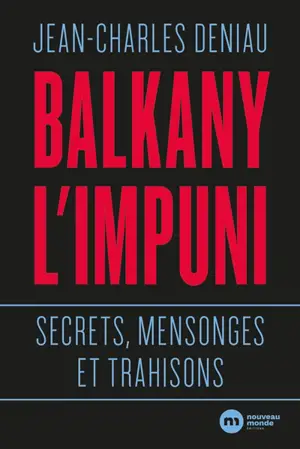 Balkany l'impuni : secrets, mensonges et trahisons - Jean-Charles Deniau