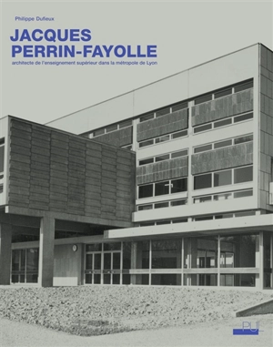 Jacques Perrin-Fayolle (1920-1990) : architecte de l'enseignement supérieur dans la métropole de Lyon - Philippe Dufieux