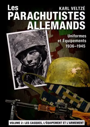 Les parachutistes allemands : uniformes et équipements, 1936-1945. Vol. 2. Les casques, l'équipement individuel et l'armement - Karl Veltzé