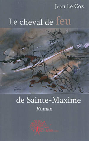 Le cheval de feu de Sainte-Maxime - Jean Le Coz