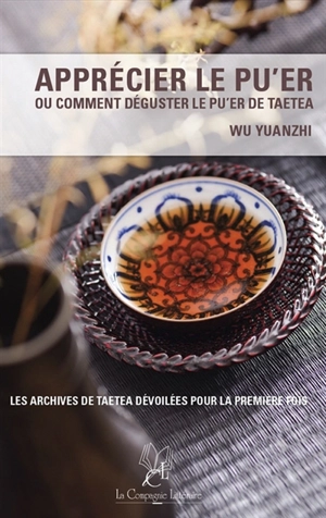 Apprécier le pu'er ou Comment déguster le pu'er de Taetea - Yuanzhi Wu