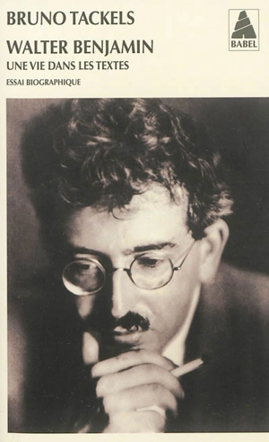 Walter Benjamin : une vie dans les textes : essai biographique - Bruno Tackels