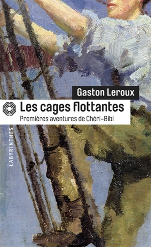 Premières aventures de Chéri-Bibi. Les cages flottantes - Gaston Leroux