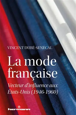 La mode française : vecteur d'influence aux Etats-Unis : 1946-1960 - Vincent Dubé-Senécal