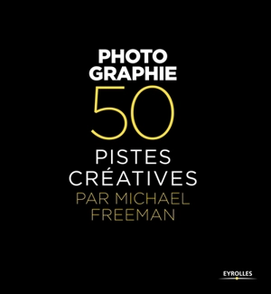 Photographie : 50 pistes créatives - Michael Freeman