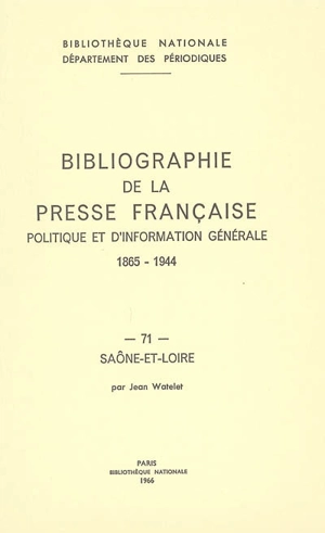 Bibliographie de la presse française politique et d'information générale : 1865-1944. Vol. 71. Saône-et-Loire - Bibliothèque nationale de France. Département des périodiques