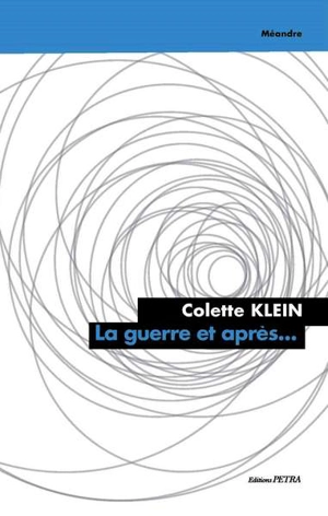 La guerre, et après... - Colette Klein