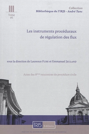 Les instruments procéduraux de régulation des flux : actes des 8es Rencontres de procédure civile, Cour de cassation, 7 décembre 2017 - Rencontres de procédure civile (8 ; 2017 ; Paris)