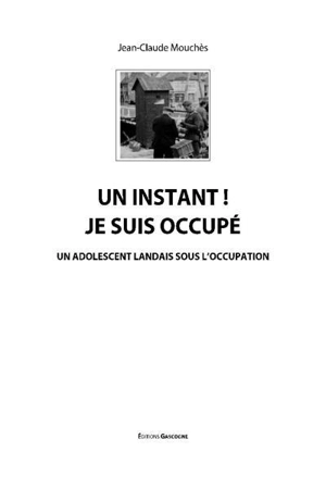 Un instant ! je suis occupé : un adolescent landais sous l'Occupation - Jean-Claude Mouchès