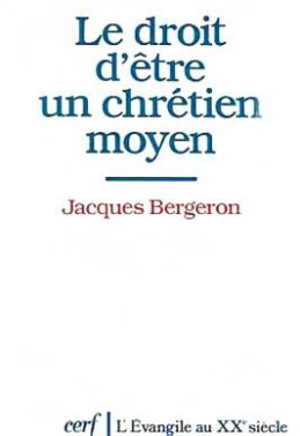 Le Droit d'être un chrétien moyen - Jacques Bergeron