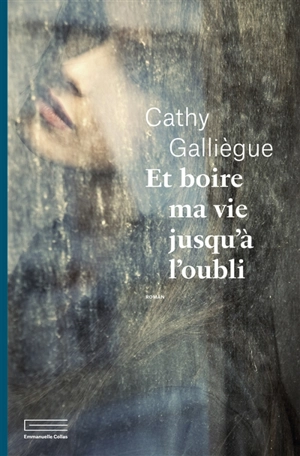 Et boire ma vie jusqu'à l'oubli - Cathy Galliègue