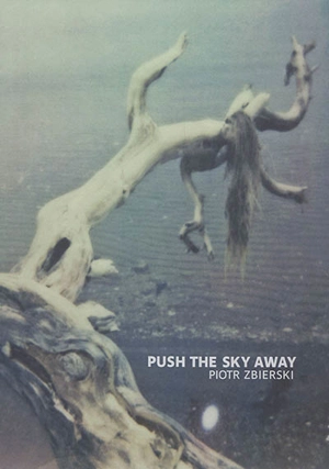 Push the sky away : dream of white elephants, love has to be reinvented, stones were lost from the base - Piotr Zbierski