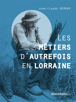 Les métiers d'autrefois en Lorraine - Jean-Claude Berrar