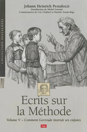 Ecrits sur la méthode. Vol. 5. Comment Gertrude instruit ses enfants : un essai pour introduire les mères à l'art d'enseigner elles-mêmes leurs enfants - Johann Heinrich Pestalozzi