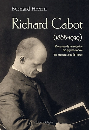 Richard Cabot (1868-1939) : précurseur de la médecine bio-psycho-sociale : ses rapports avec la France - Bernard Hoerni