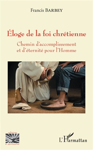 Eloge de la foi chrétienne : chemin d'accomplissement et d'éternité pour l'homme - Francis Barbey Weabey