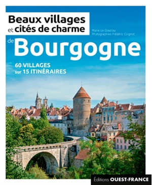 Beaux villages et cités de charme de Bourgogne : 60 villages sur 15 itinéraires - Marie Le Goaziou