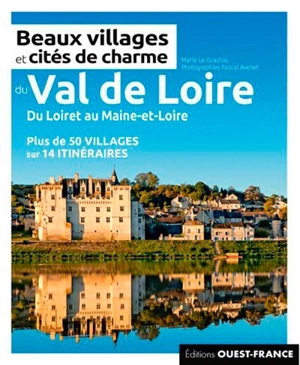 Beaux villages et cités de charme du Val de Loire : du Loiret au Maine-et-Loire : plus de 50 villages sur 14 itinéraires - Marie Le Goaziou